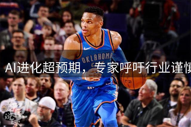 AI进化超预期，专家呼吁行业谨慎前行